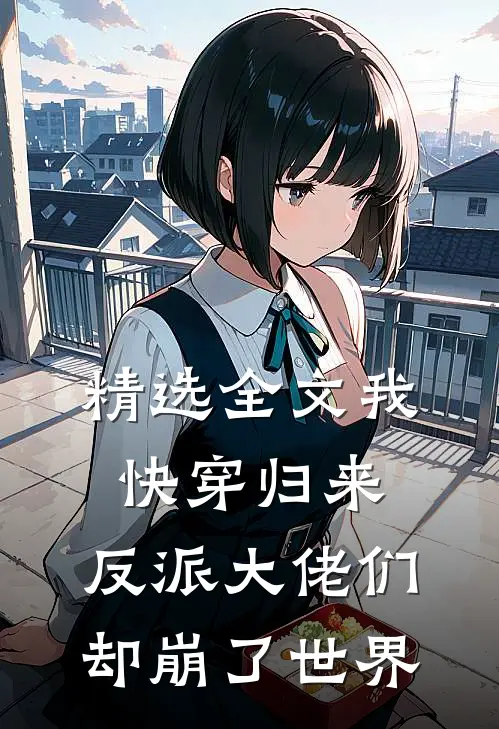 精选全文我快穿归来，反派大佬们却崩了世界