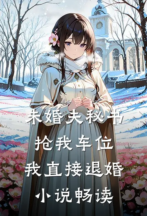 未婚夫秘书抢我车位，我直接退婚小说畅读