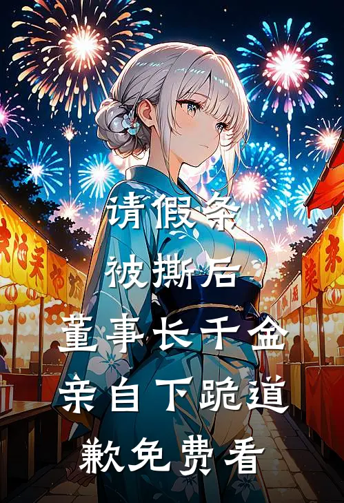 请假条被撕后，董事长千金亲自下跪道歉免费看