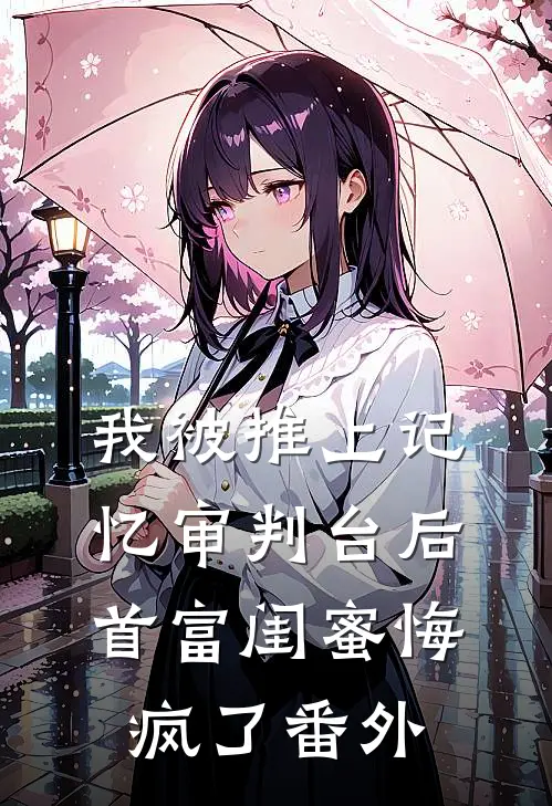 我被推上记忆审判台后,首富闺蜜悔疯了番外免费阅读