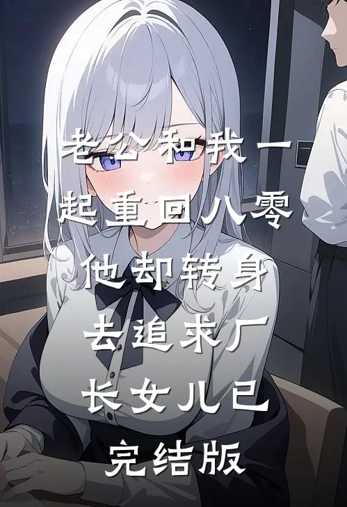 老公和我一起重回八零，他却转身去追求厂长女儿已完结版
