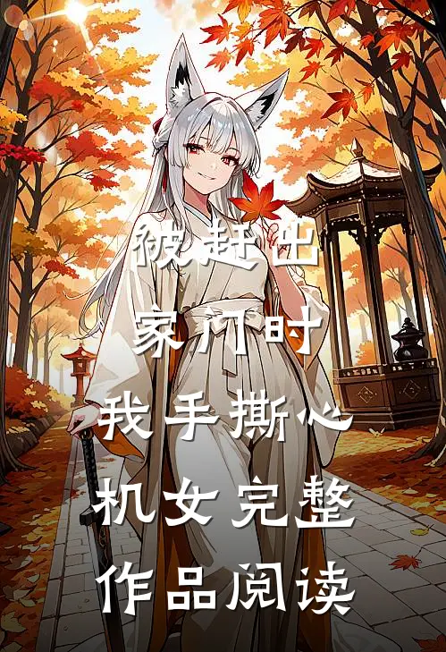 被赶出家门时，我手撕心机女完整作品阅读