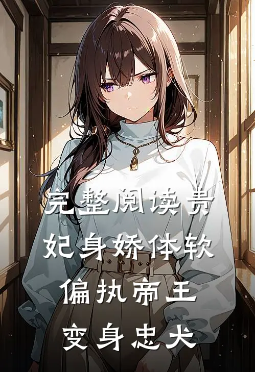 完整阅读贵妃身娇体软，偏执帝王变身忠犬