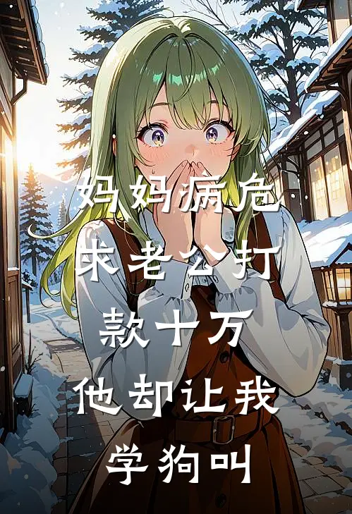 妈妈病危求老公打款十万，他却让我学狗叫