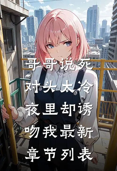 哥哥说死对头太冷，夜里却诱吻我最新章节列表