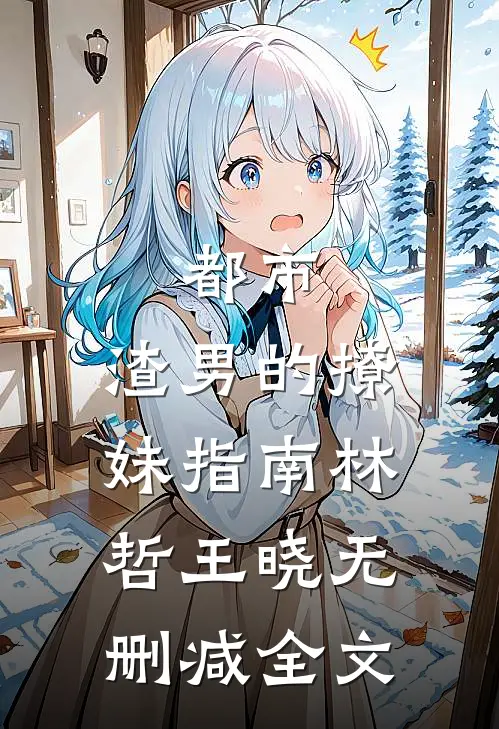 都市：渣男的撩妹指南林哲王晓无删减全文