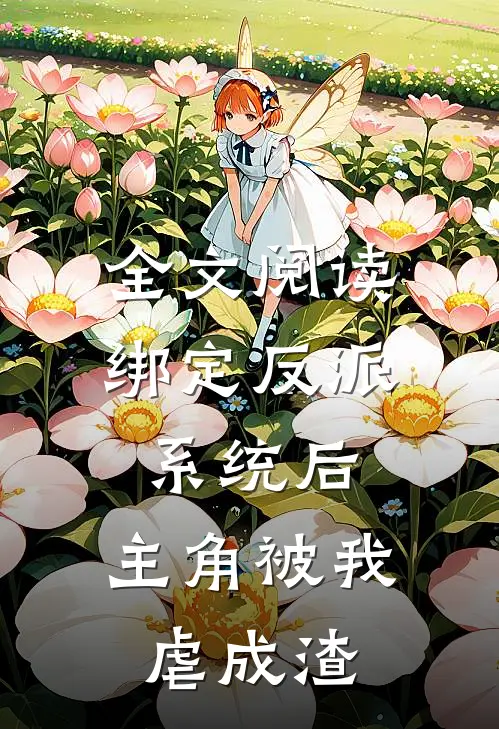 全文阅读绑定反派系统后，主角被我虐成渣