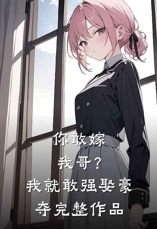 你敢嫁我哥？我就敢强娶豪夺完整作品