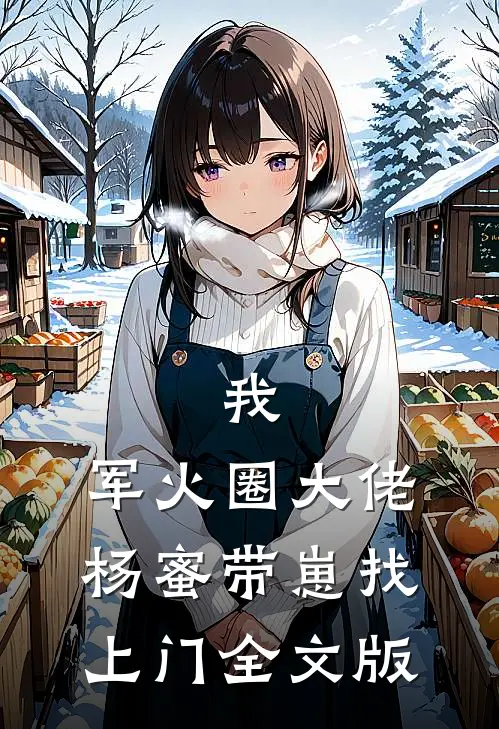 我，军火圈大佬，杨蜜带崽找上门全文版