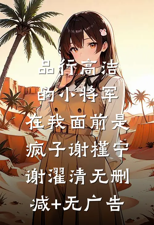 品行高洁的小将军，在我面前是疯子谢槿宁谢濯清无删减+无广告