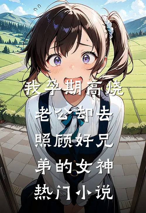 我孕期高烧，老公却去照顾好兄弟的女神热门小说