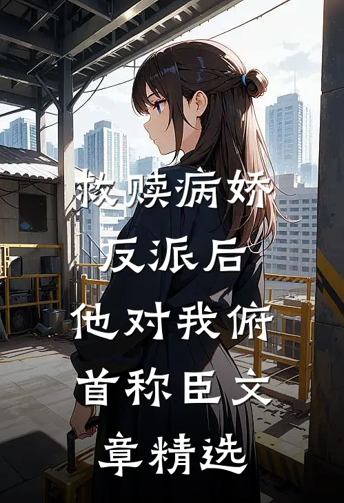 救赎病娇反派后,他对我俯首称臣文章精选阅读