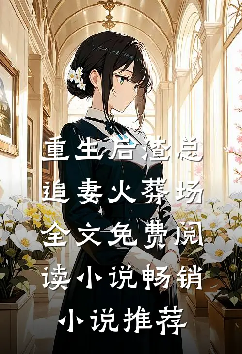 重生后渣总追妻火葬场全文免费阅读小说畅销小说推荐