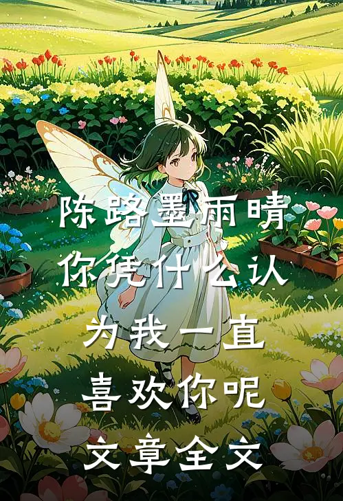 陈路墨雨晴你凭什么认为我一直喜欢你呢文章全文