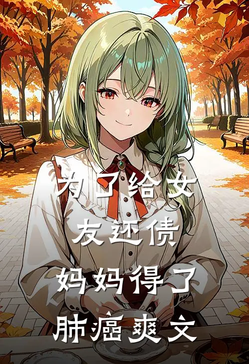 为了给女友还债，妈妈得了肺癌爽文