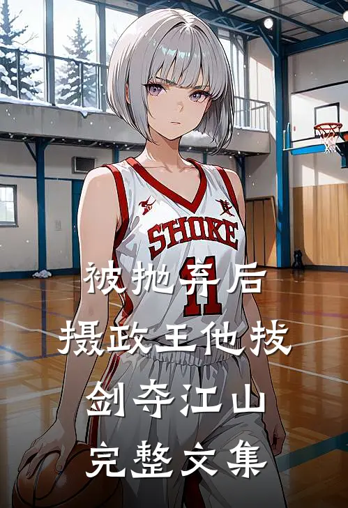 被抛弃后，摄政王他拔剑夺江山完整文集
