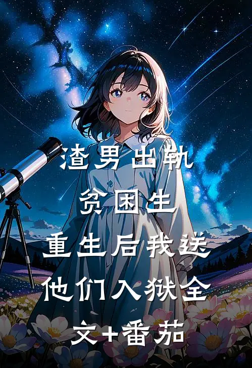 渣男出轨贫困生，重生后我送他们入狱全文+番茄