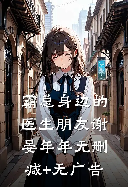 霸总身边的医生朋友谢晏年年无删减+无广告