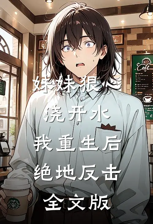 妹妹狠心浇开水，我重生后绝地反击全文版