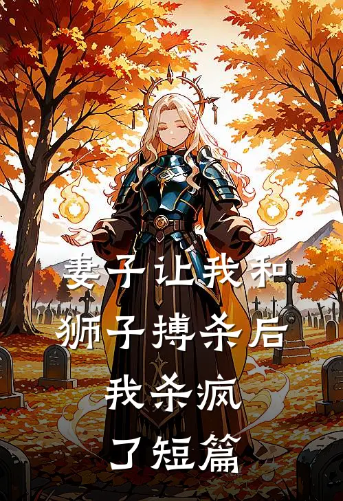 妻子让我和狮子搏杀后，我杀疯了短篇