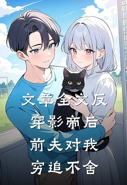 文章全文反穿影帝后，前夫对我穷追不舍