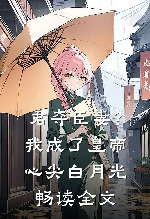君夺臣妻？我成了皇帝心尖白月光畅读全文
