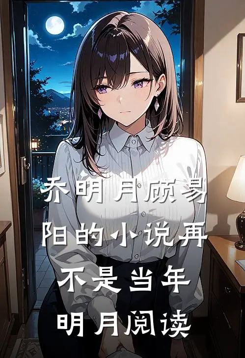 乔明月顾易阳的小说再不是当年明月阅读
