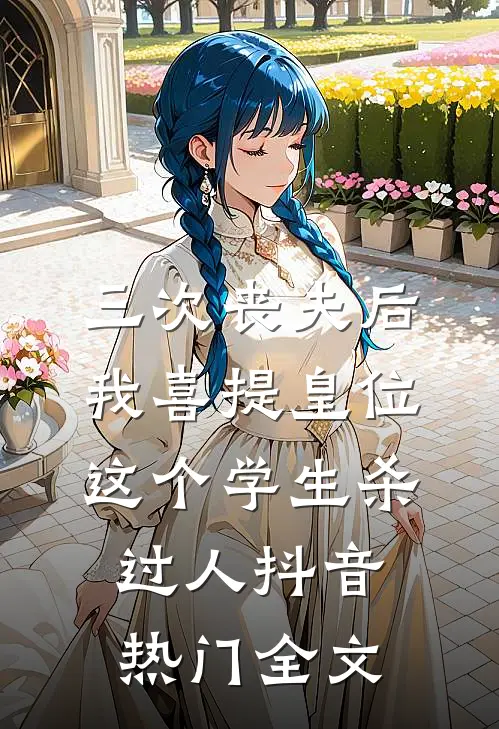 三次丧夫后我喜提皇位-这个学生杀过人抖音热门全文