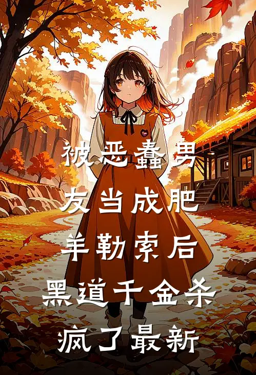 被恶蠢男友当成肥羊勒索后，黑道千金杀疯了最新