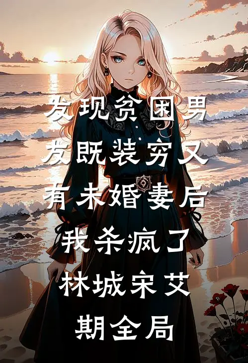 发现贫困男友既装穷又有未婚妻后，我杀疯了林城宋艾期全局