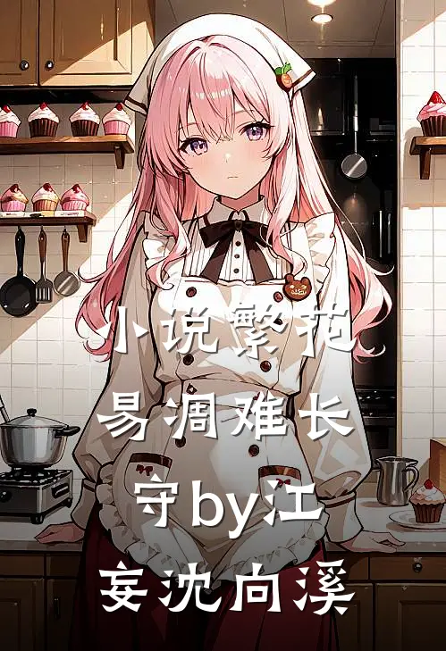 小说繁花易凋难长守by江妄沈向溪