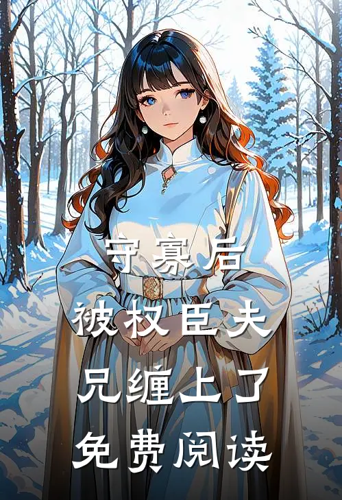 守寡后，被权臣夫兄缠上了免费阅读