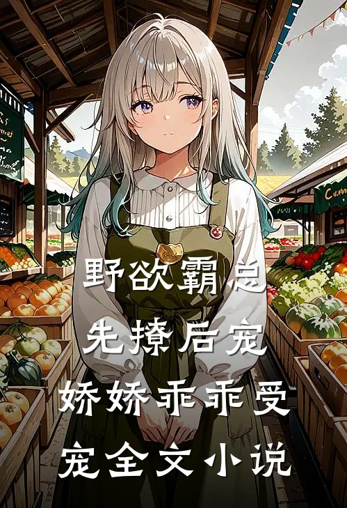 野欲霸总先撩后宠，娇娇乖乖受宠全文小说