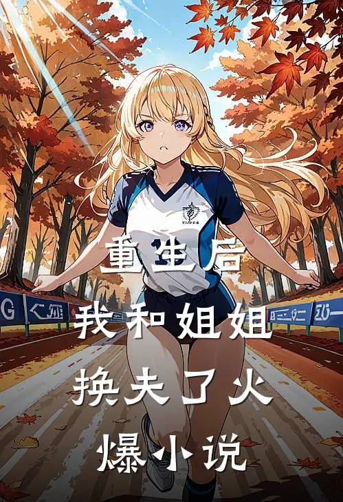 重生后，我和姐姐换夫了火爆小说