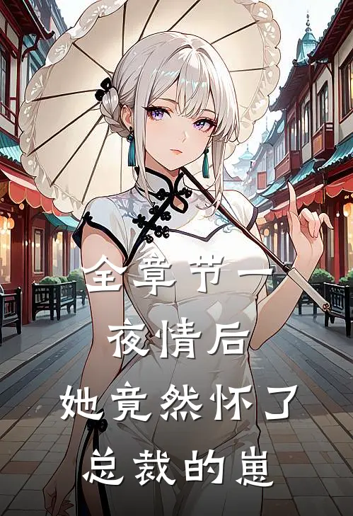全章节一夜情后，她竟然怀了总裁的崽