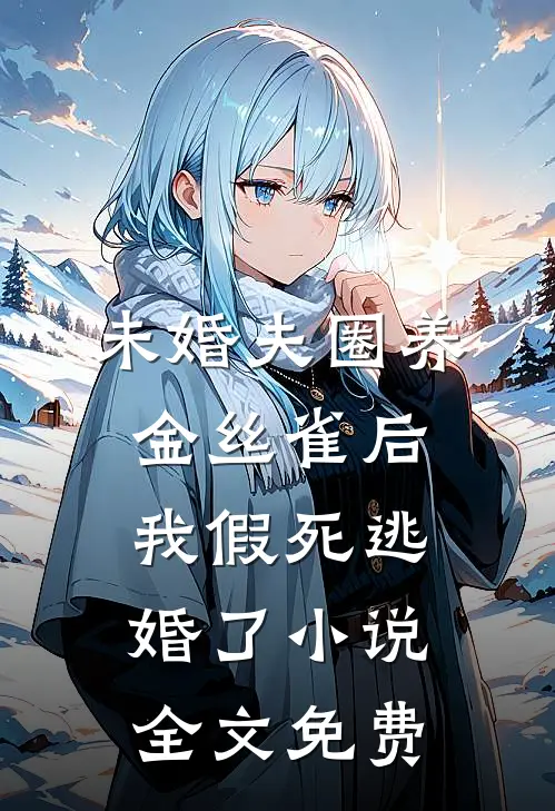 未婚夫圈养金丝雀后，我假死逃婚了小说全文免费