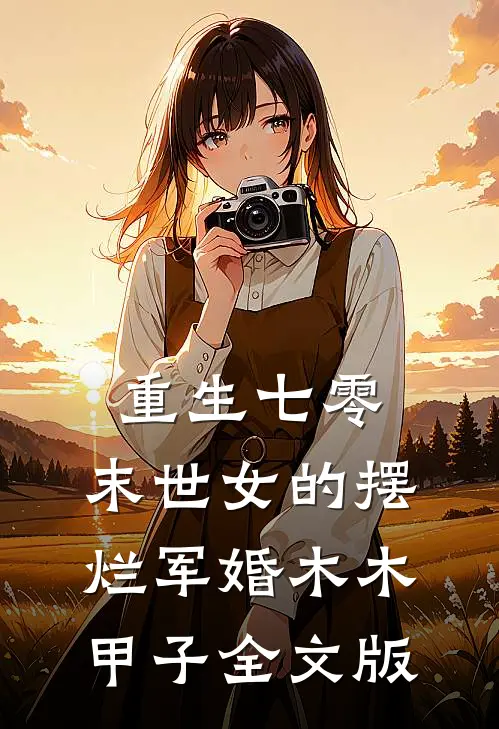 重生七零,末世女的摆烂军婚 木木甲子全文版