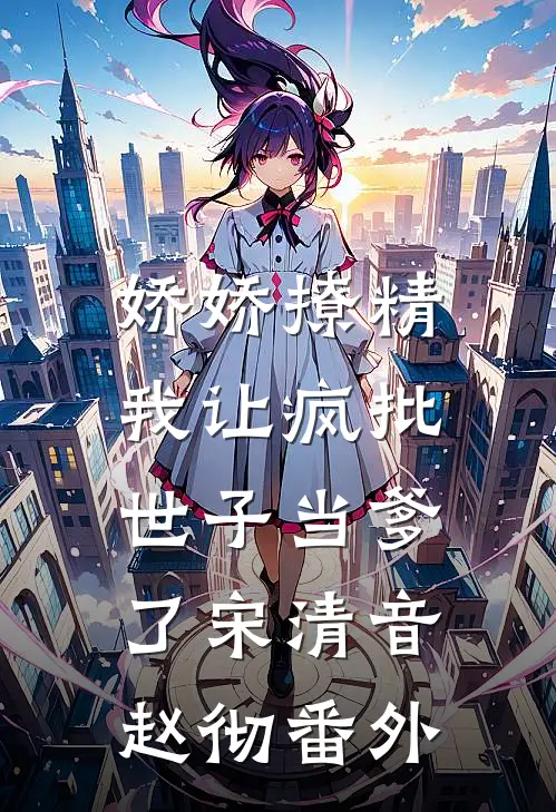 娇娇撩精：我让疯批世子当爹了宋清音赵彻番外
