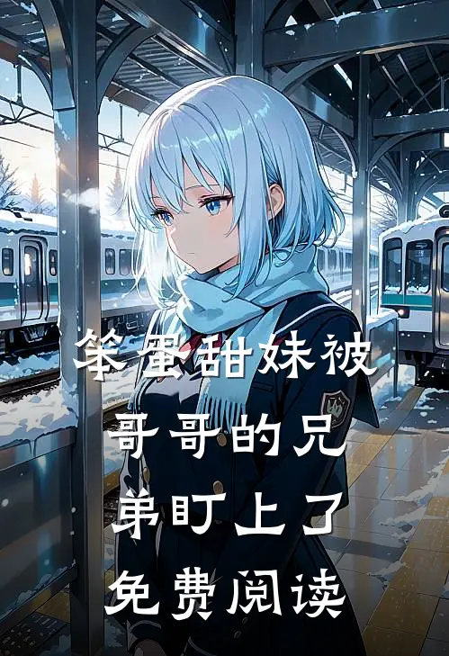 笨蛋甜妹被哥哥的兄弟盯上了免费阅读