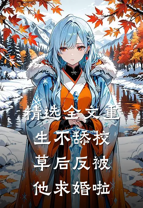 精选全文重生不舔校草后反被他求婚啦