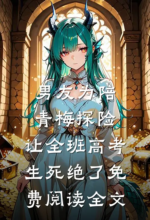 男友为陪青梅探险，让全班高考生死绝了免费阅读全文