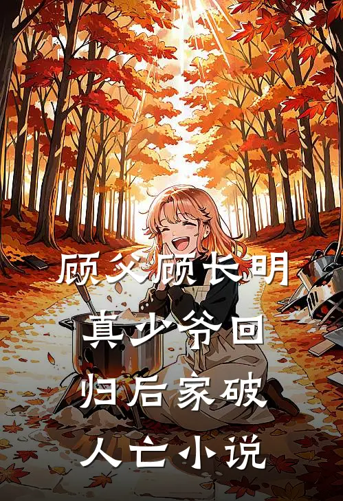 顾父顾长明真少爷回归后家破人亡小说