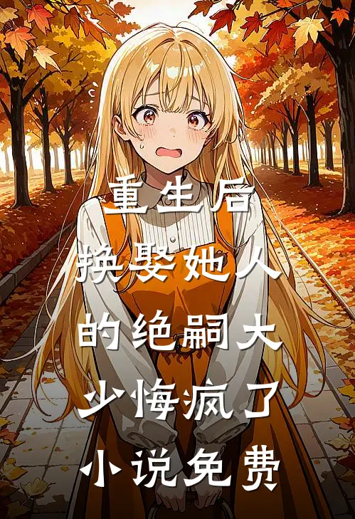 重生后，换娶她人的绝嗣大少悔疯了小说免费