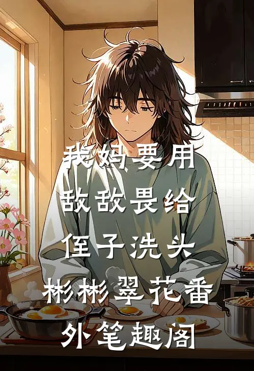 我妈要用敌敌畏给侄子洗头：彬彬翠花番外笔趣阁