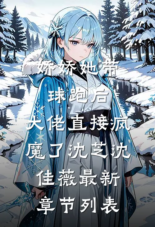 娇娇她带球跑后，大佬直接疯魔了沈芝沈佳薇最新章节列表