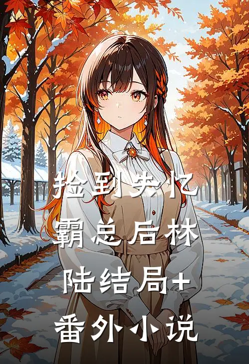 捡到失忆霸总后林陆结局+番外小说