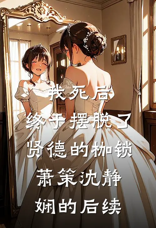 我死后，终于摆脱了贤德的枷锁萧策沈静娴的后续