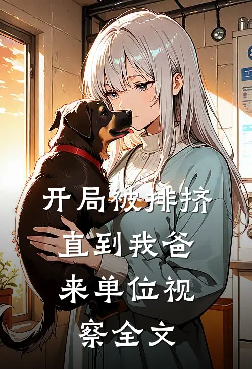 开局被排挤，直到我爸来单位视察全文