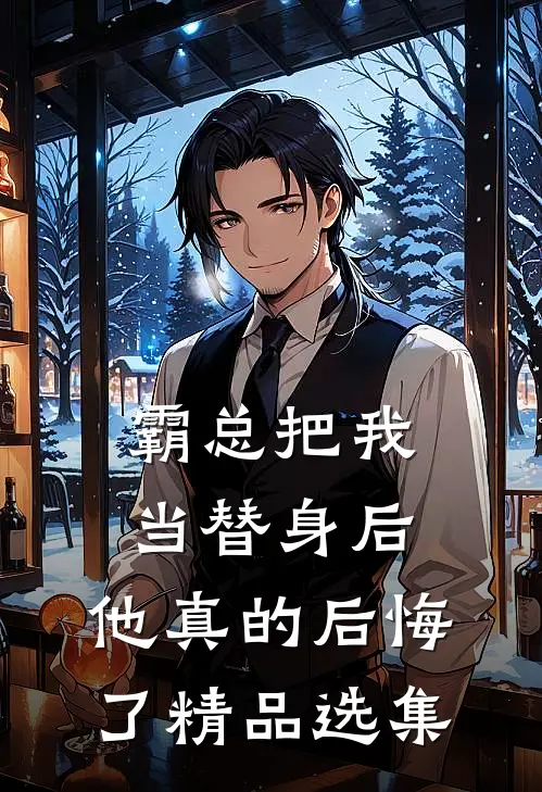 霸总把我当替身后,他真的后悔了精品选集免费阅读