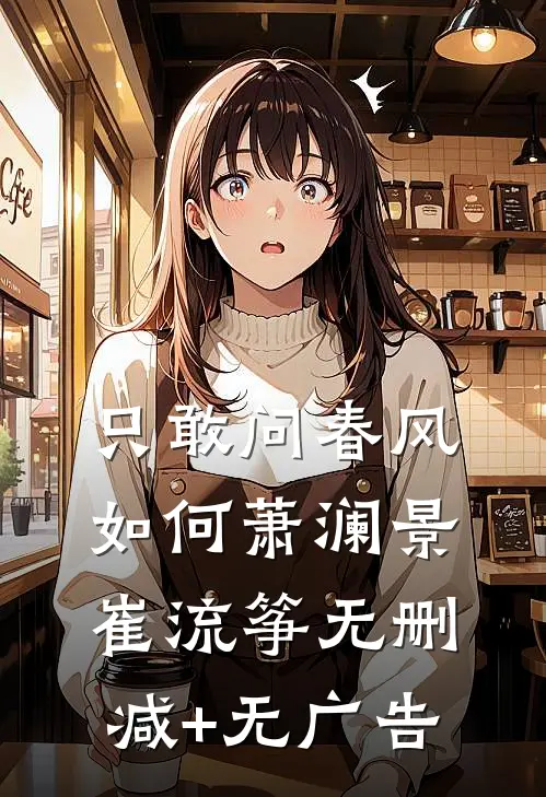 只敢问春风如何萧澜景崔流筝无删减+无广告